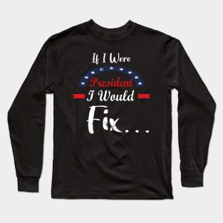 If I Were President I Would Fix - Great Gift For President Day Long Sleeve T-Shirt